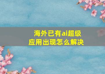 海外已有ai超级应用出现怎么解决