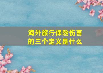 海外旅行保险伤害的三个定义是什么