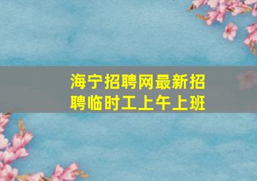 海宁招聘网最新招聘临时工上午上班