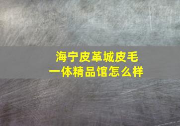 海宁皮革城皮毛一体精品馆怎么样