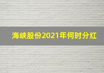 海峡股份2021年何时分红