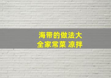 海带的做法大全家常菜 凉拌