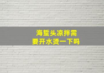 海蜇头凉拌需要开水烫一下吗