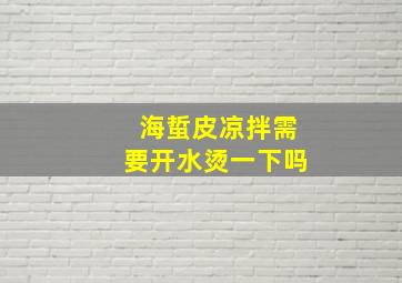 海蜇皮凉拌需要开水烫一下吗