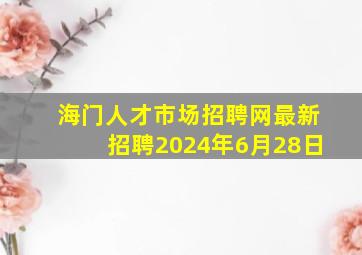 海门人才市场招聘网最新招聘2024年6月28日