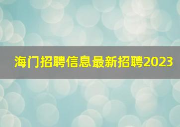 海门招聘信息最新招聘2023