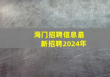 海门招聘信息最新招聘2024年