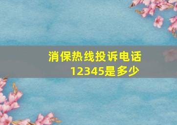 消保热线投诉电话12345是多少