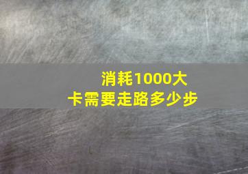 消耗1000大卡需要走路多少步