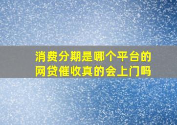 消费分期是哪个平台的网贷催收真的会上门吗