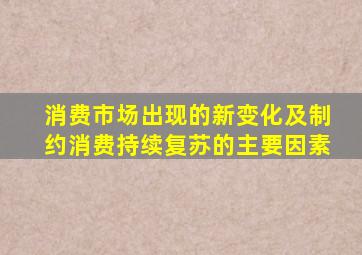 消费市场出现的新变化及制约消费持续复苏的主要因素