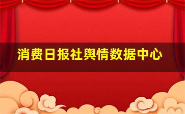 消费日报社舆情数据中心