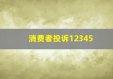 消费者投诉12345