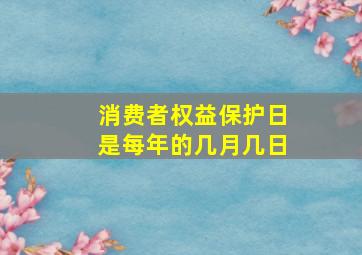 消费者权益保护日是每年的几月几日