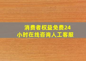 消费者权益免费24小时在线咨询人工客服