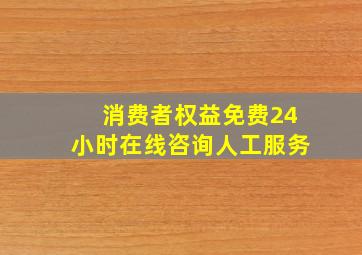 消费者权益免费24小时在线咨询人工服务