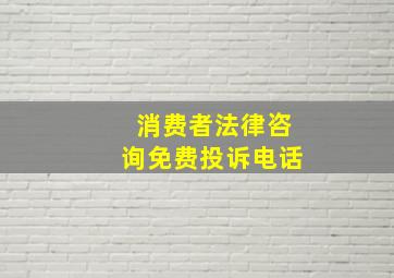 消费者法律咨询免费投诉电话