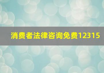 消费者法律咨询免费12315