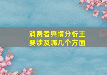 消费者舆情分析主要涉及哪几个方面