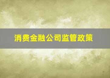 消费金融公司监管政策