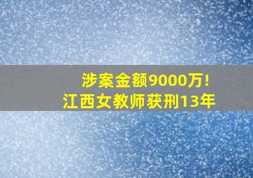 涉案金额9000万!江西女教师获刑13年