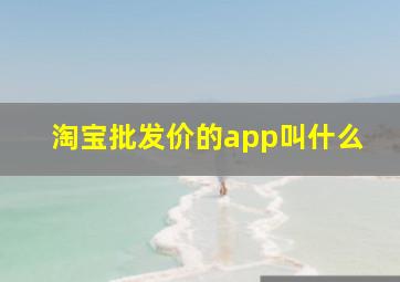 淘宝批发价的app叫什么