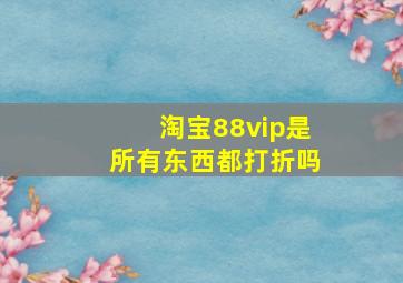 淘宝88vip是所有东西都打折吗