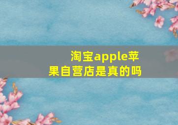 淘宝apple苹果自营店是真的吗