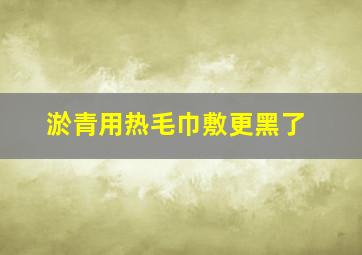 淤青用热毛巾敷更黑了