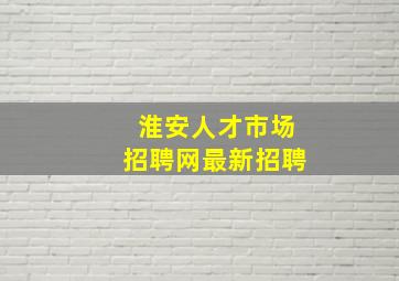 淮安人才市场招聘网最新招聘