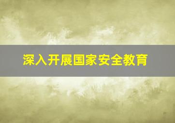 深入开展国家安全教育