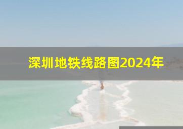 深圳地铁线路图2024年