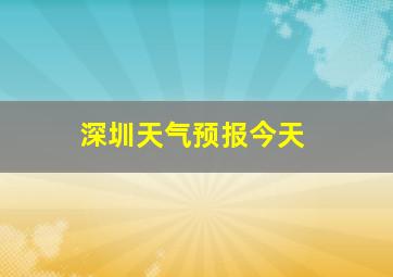 深圳天气预报今天