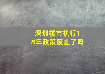 深圳楼市执行18年政策废止了吗