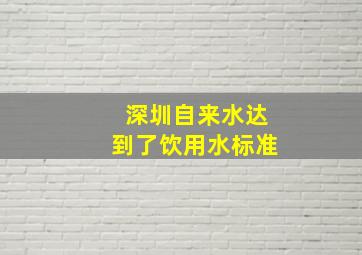 深圳自来水达到了饮用水标准