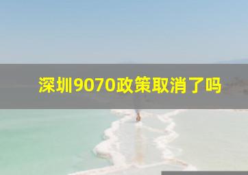 深圳9070政策取消了吗