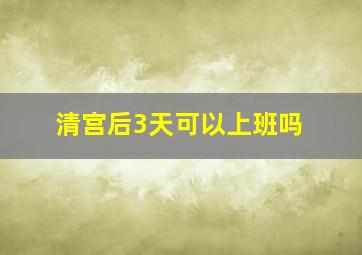 清宫后3天可以上班吗