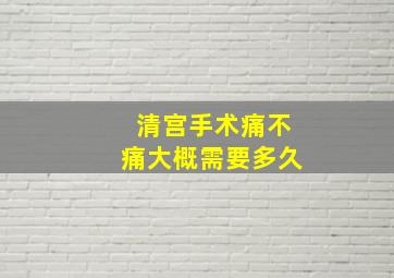 清宫手术痛不痛大概需要多久