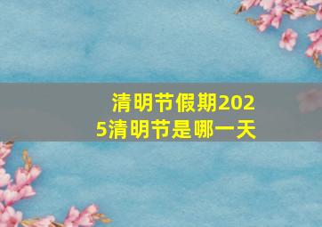 清明节假期2025清明节是哪一天