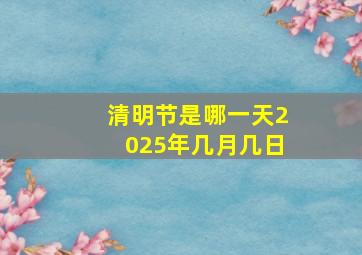 清明节是哪一天2025年几月几日