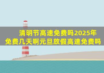 清明节高速免费吗2025年免费几天啊元旦放假高速免费吗