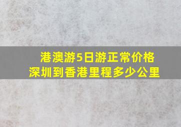 港澳游5日游正常价格深圳到香港里程多少公里