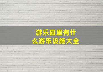 游乐园里有什么游乐设施大全