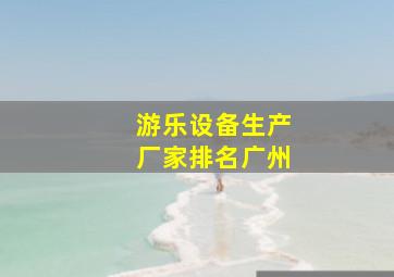 游乐设备生产厂家排名广州