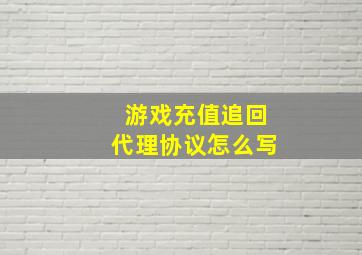 游戏充值追回代理协议怎么写