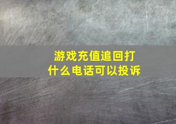 游戏充值追回打什么电话可以投诉