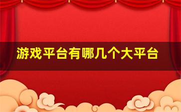 游戏平台有哪几个大平台