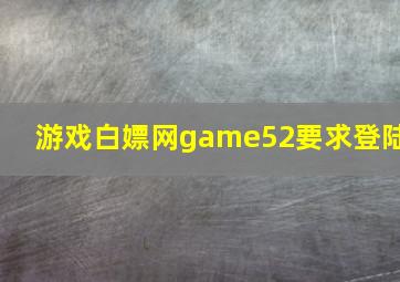 游戏白嫖网game52要求登陆