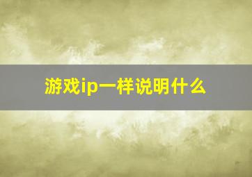 游戏ip一样说明什么