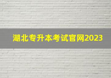 湖北专升本考试官网2023